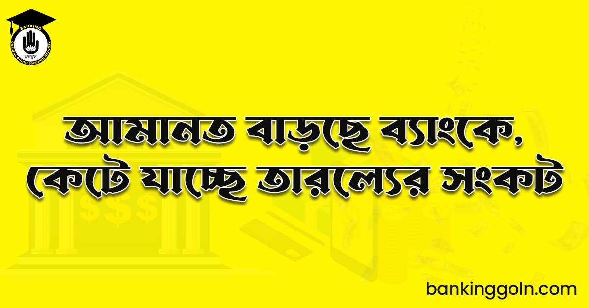 আমানত বাড়ছে ব্যাংকে, কেটে যাচ্ছে তারল্যের সংকট