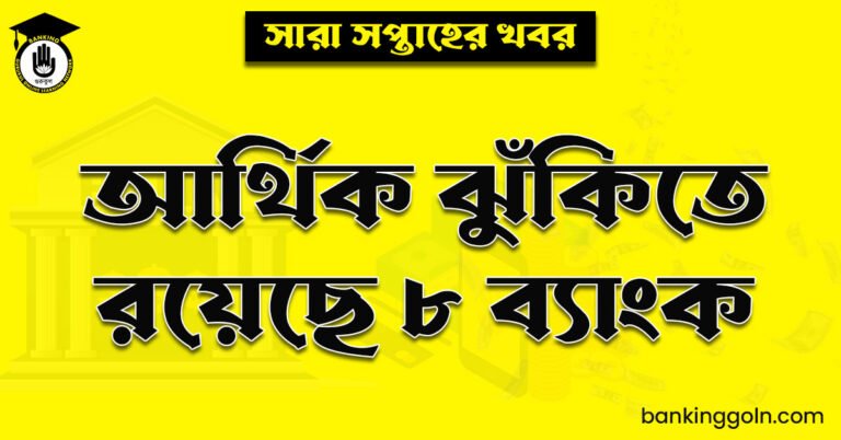 আর্থিক ঝুঁকিতে রয়েছে ৮ ব্যাংক
