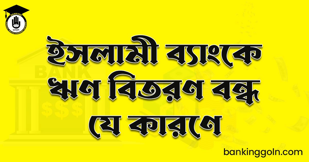 ইসলামী ব্যাংকে ঋণ বিতরণ বন্ধ যে কারণে