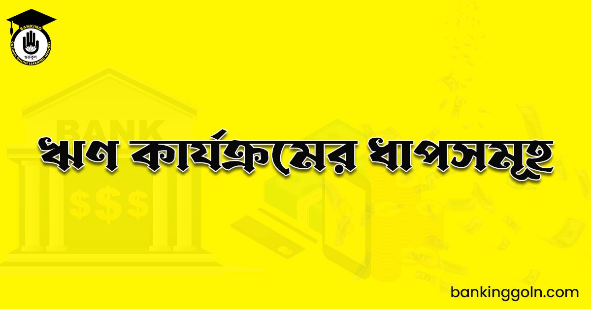 ঋণ কার্যক্রমের ধাপসমূহ