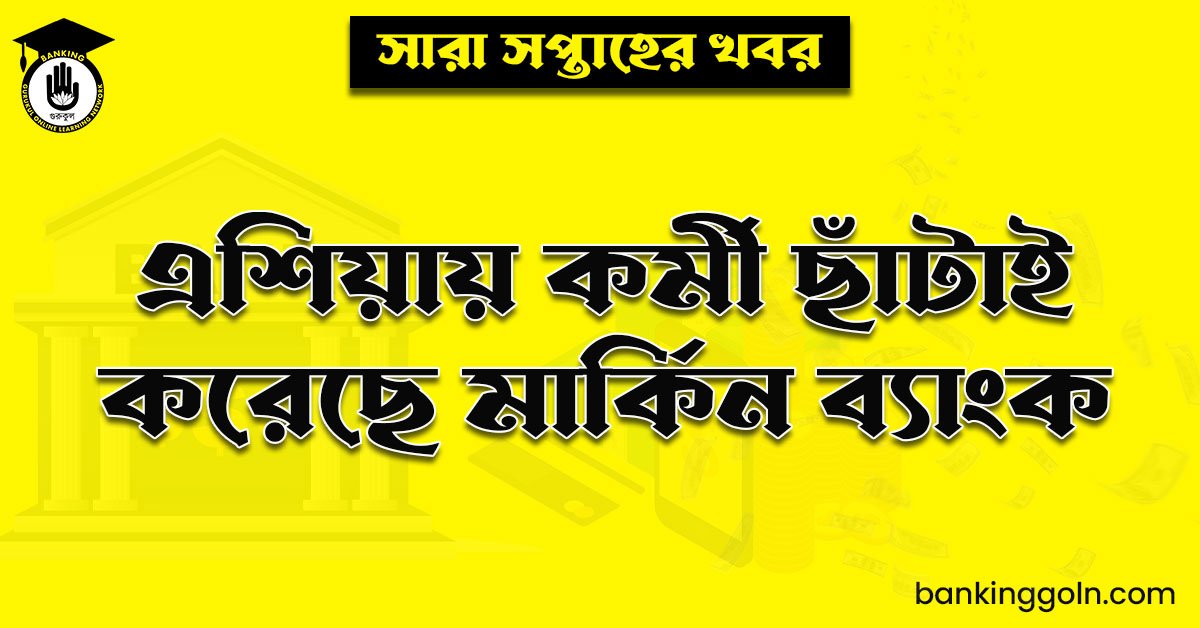 এশিয়ায় কর্মী ছাঁটাই করেছে মার্কিন ব্যাংক