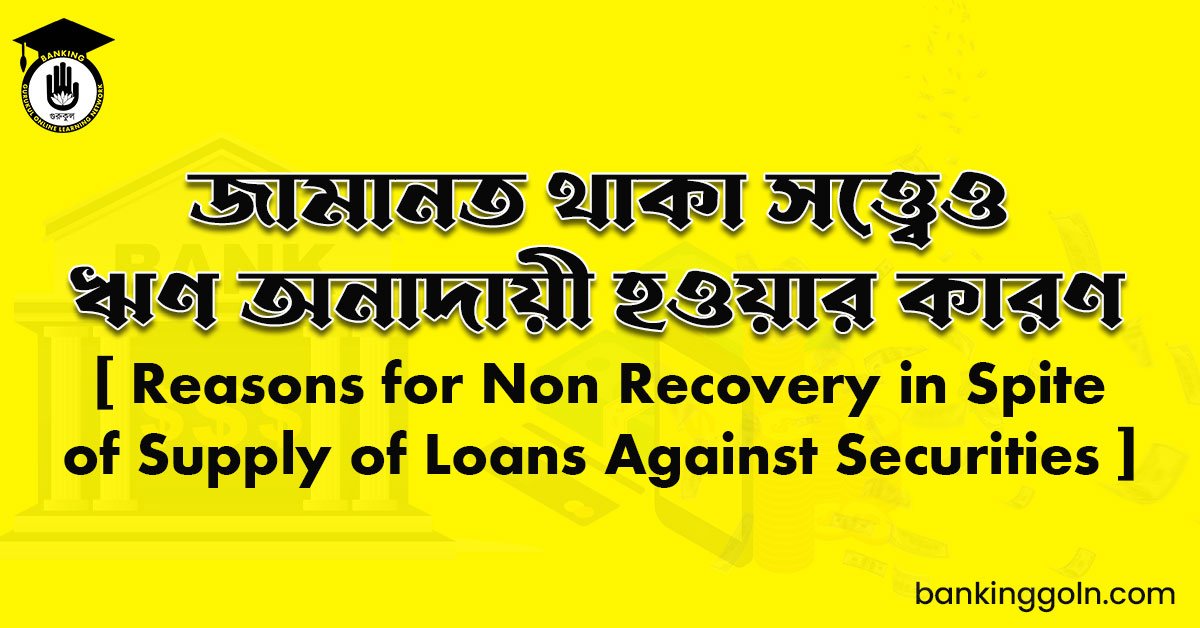 জামানত থাকা সত্ত্বেও ঋণ অনাদায়ী হওয়ার কারণ