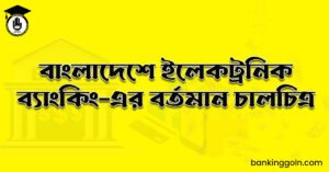 বাংলাদেশে ইলেকট্রনিক ব্যাংকিং-এর বর্তমান চালচিত্র