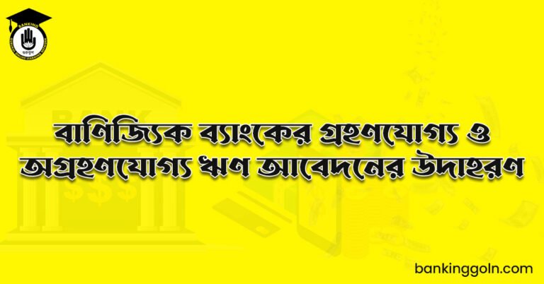 বাণিজ্যিক ব্যাংকের গ্রহণযোগ্য ও অগ্রহণযোগ্য ঋণ আবেদনের উদাহরণ