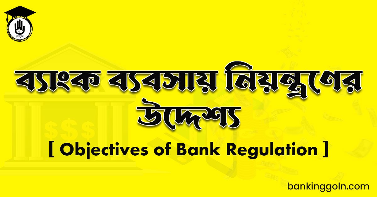 ব্যাংক ব্যবসায় নিয়ন্ত্রণের উদ্দেশ্য