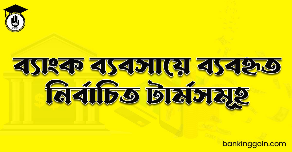 ব্যাংক ব্যবসায়ে ব্যবহৃত নির্বাচিত টার্মসমূহ