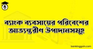 ব্যাংক ব্যবসায়ের পরিবেশের আভ্যন্তরীণ উপাদানসমূহ