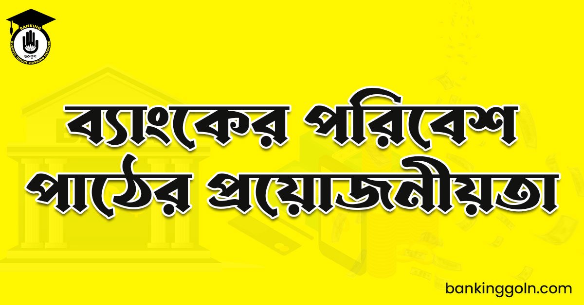 ব্যাংকের পরিবেশ পাঠের প্রয়োজনীয়তা