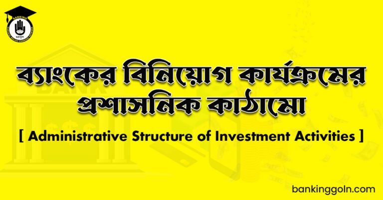 ব্যাংকের বিনিয়োগ কার্যক্রমের প্রশাসনিক কাঠামো