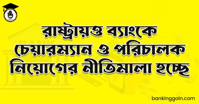 রাষ্ট্রায়ত্ত ব্যাংকে চেয়ারম্যান ও পরিচালক নিয়োগের নীতিমালা হচ্ছে