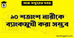 ৯০ শতাংশ নারীকে ব্যাংকমুখী করা সম্ভব