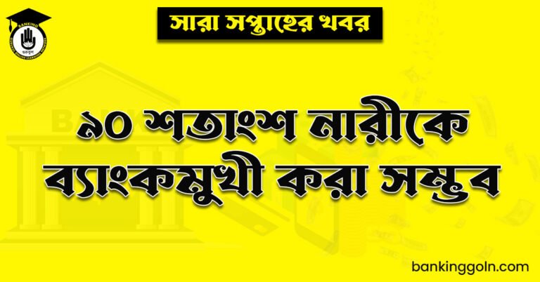 ৯০ শতাংশ নারীকে ব্যাংকমুখী করা সম্ভব