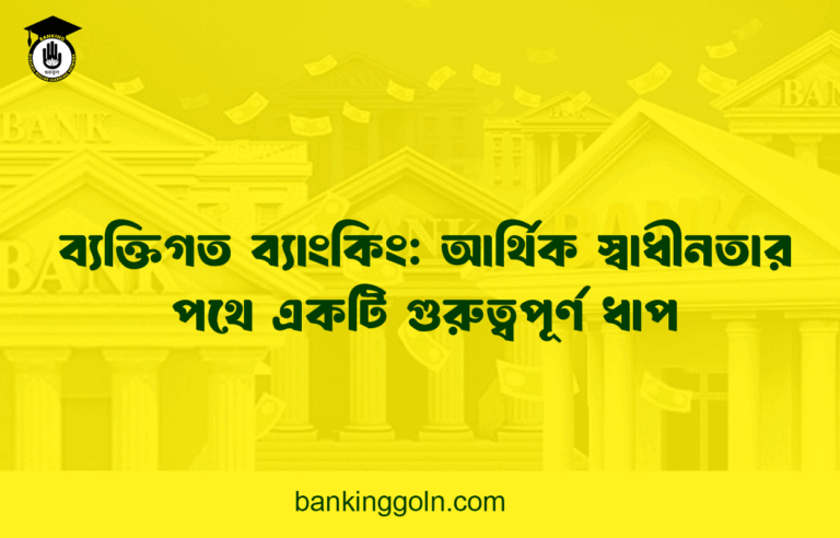 ব্যক্তিগত ব্যাংকিং: আর্থিক স্বাধীনতার পথে একটি গুরুত্বপূর্ণ ধাপ