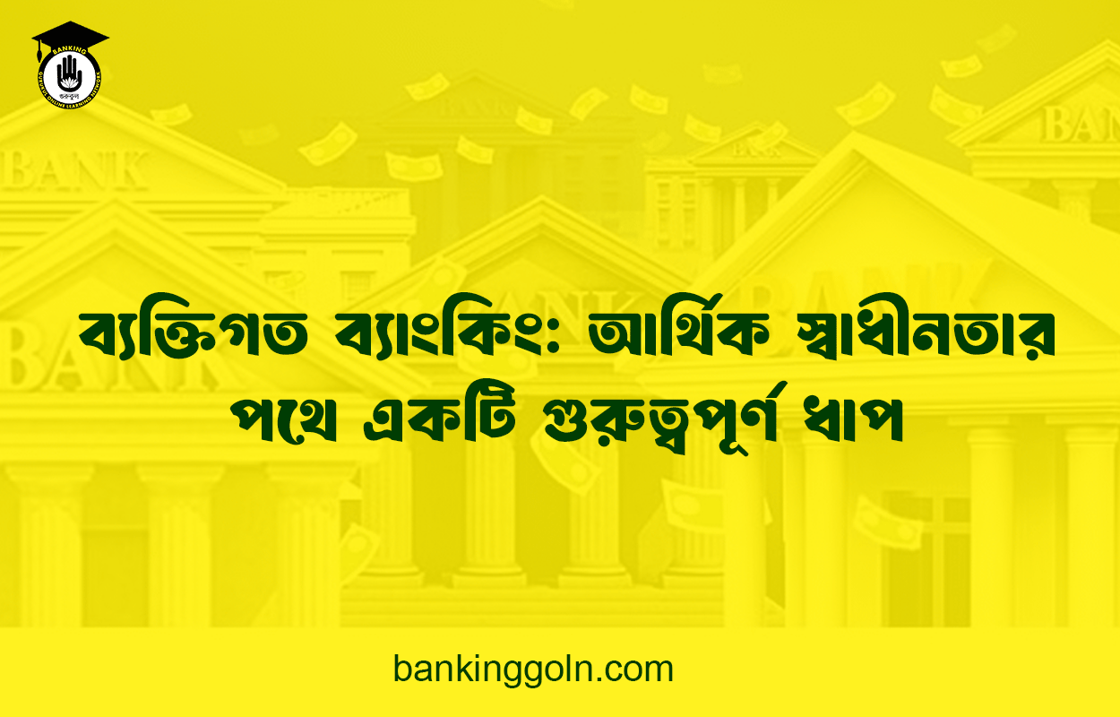 ব্যক্তিগত ব্যাংকিং: আর্থিক স্বাধীনতার পথে একটি গুরুত্বপূর্ণ ধাপ