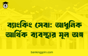 ব্যাংকিং সেবা: আধুনিক আর্থিক ব্যবস্থার মূল অঙ্গ
