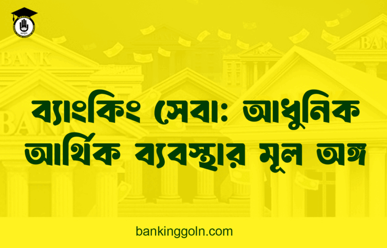 ব্যাংকিং সেবা: আধুনিক আর্থিক ব্যবস্থার মূল অঙ্গ