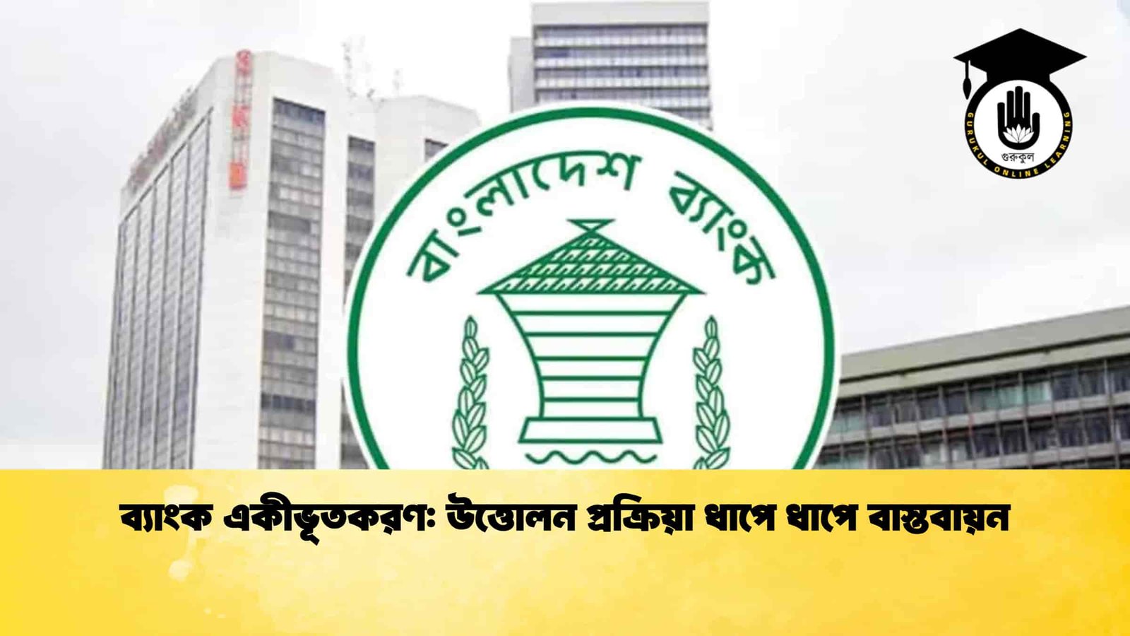 ব্যাংক একীভূতকরণ উত্তোলন প্রক্রিয়া ধাপে ধাপে বাস্তবায়ন