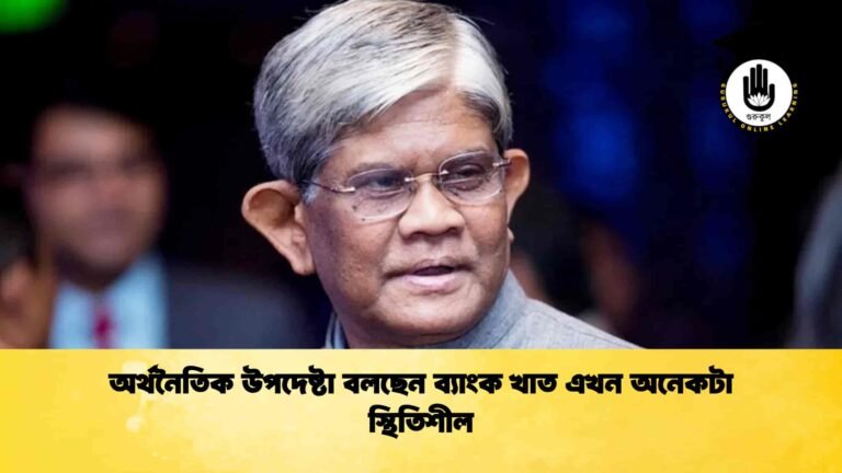 অর্থনৈতিক উপদেষ্টা বলছেন ব্যাংক খাত এখন অনেকটা স্থিতিশীল