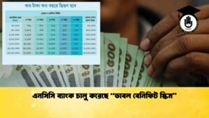 এনসিসি ব্যাংক চালু করেছে “ডাবল বেনিফিট স্কিম”