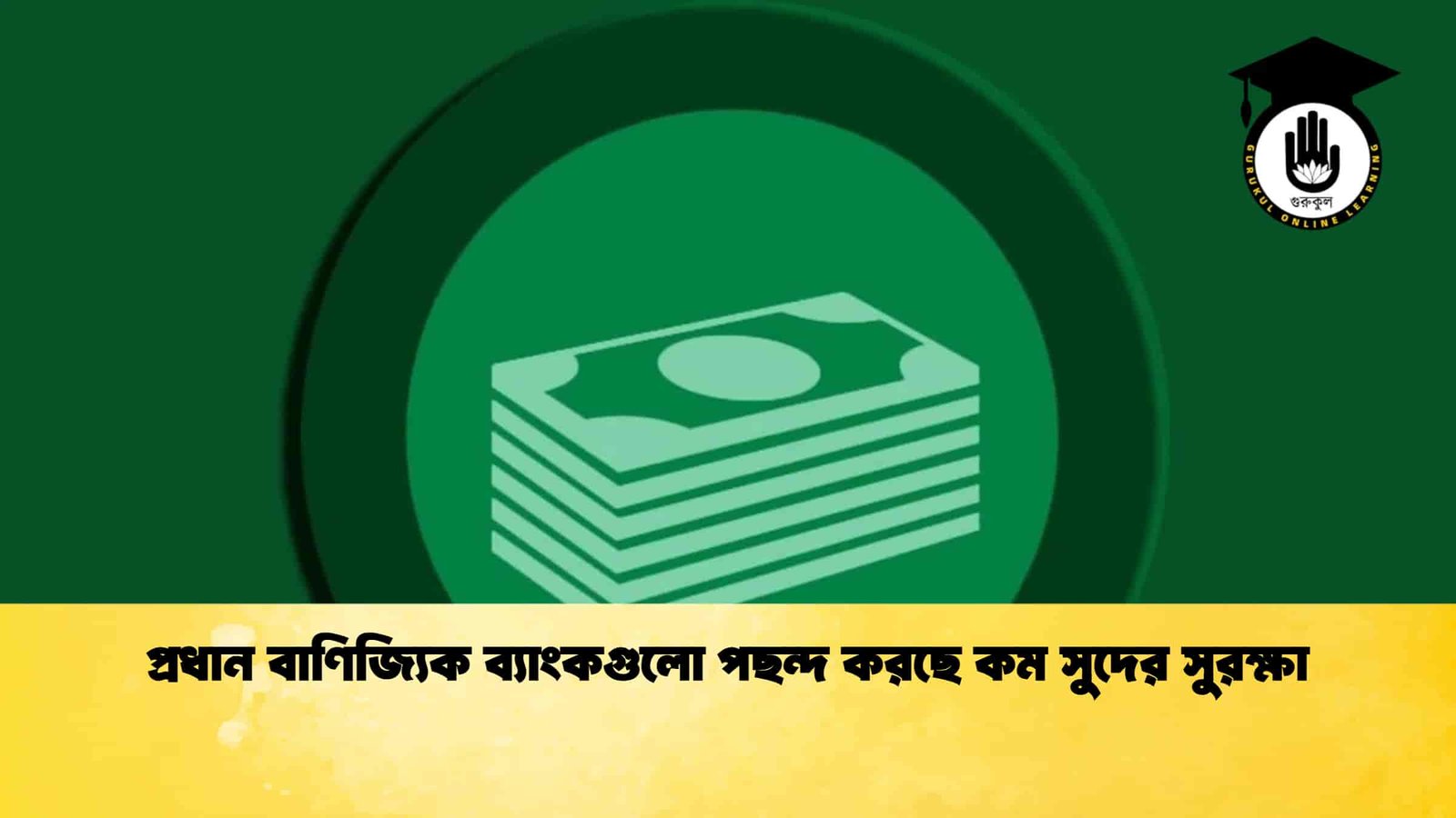 প্রধান বাণিজ্যিক ব্যাংকগুলো পছন্দ করছে কম সুদের সুরক্ষা