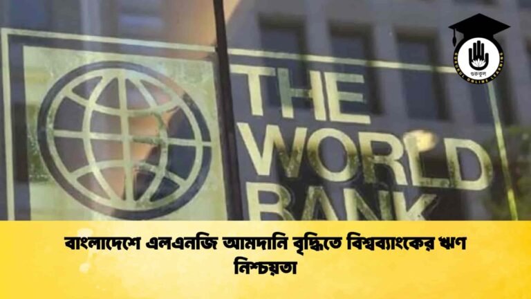 বাংলাদেশে এলএনজি আমদানি বৃদ্ধিতে বিশ্বব্যাংকের ঋণ নিশ্চয়তা